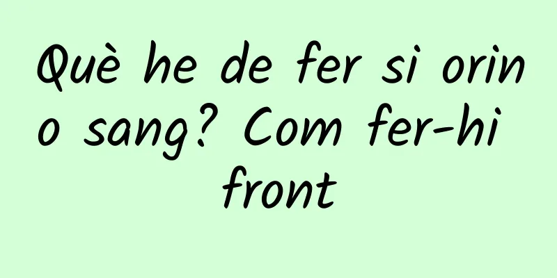 Què he de fer si orino sang? Com fer-hi front