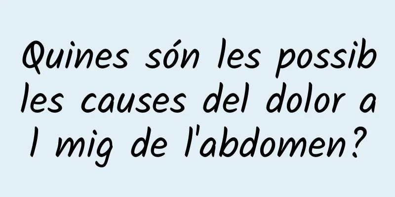 Quines són les possibles causes del dolor al mig de l'abdomen?