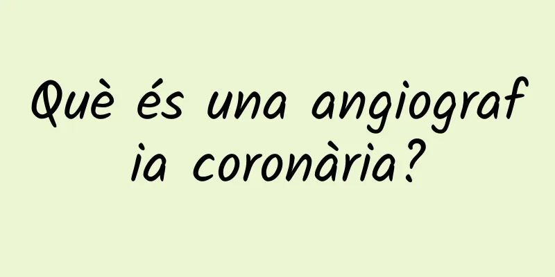 Què és una angiografia coronària?