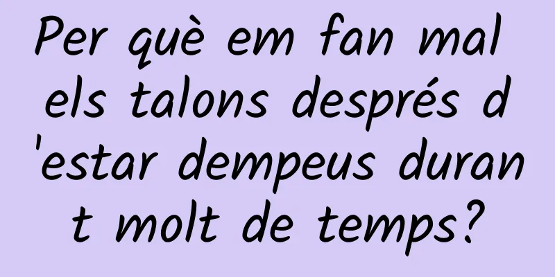 Per què em fan mal els talons després d'estar dempeus durant molt de temps?