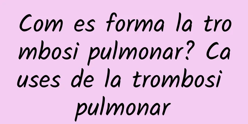 Com es forma la trombosi pulmonar? Causes de la trombosi pulmonar