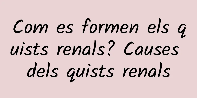 Com es formen els quists renals? Causes dels quists renals
