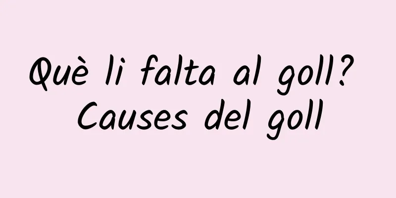 Què li falta al goll? Causes del goll