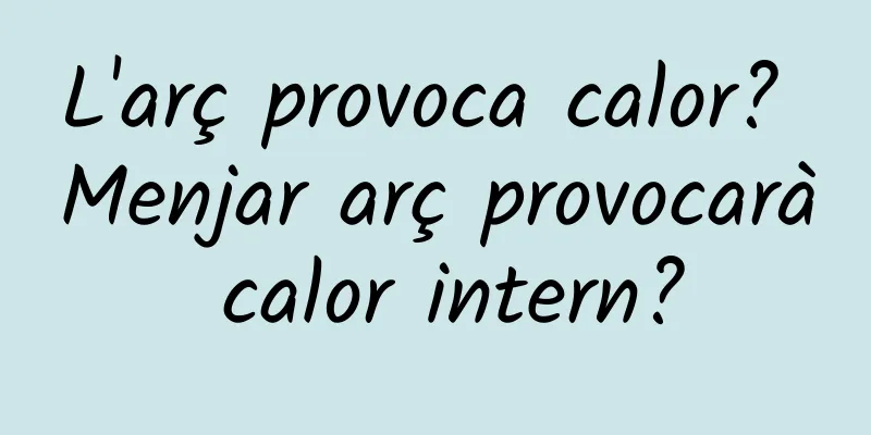 L'arç provoca calor? Menjar arç provocarà calor intern?