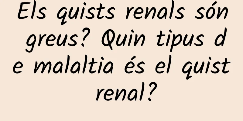 Els quists renals són greus? Quin tipus de malaltia és el quist renal?