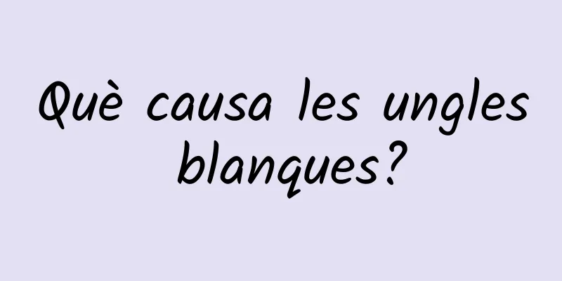 Què causa les ungles blanques?