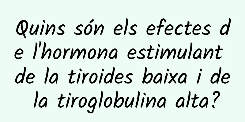 Quins són els efectes de l'hormona estimulant de la tiroides baixa i de la tiroglobulina alta?