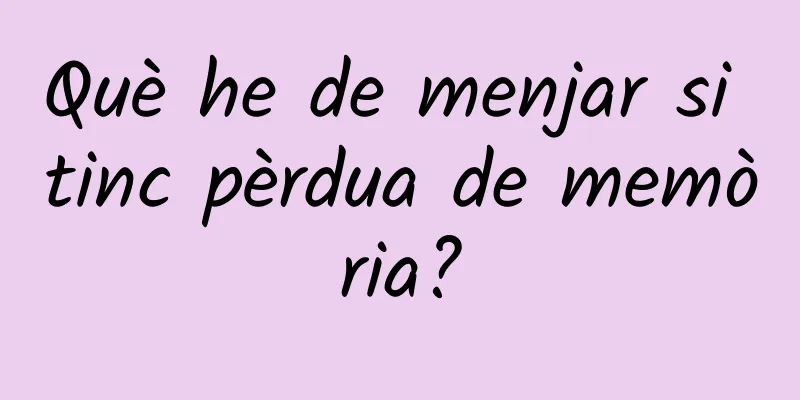 Què he de menjar si tinc pèrdua de memòria?