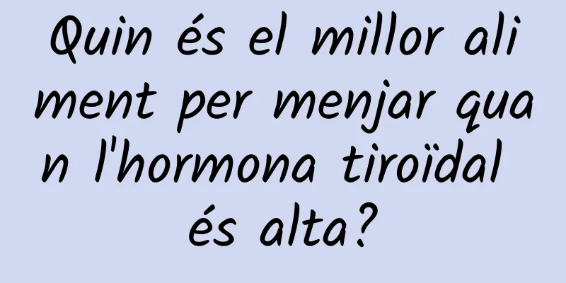 Quin és el millor aliment per menjar quan l'hormona tiroïdal és alta?