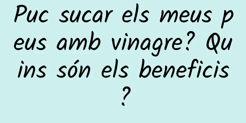 Puc sucar els meus peus amb vinagre? Quins són els beneficis?