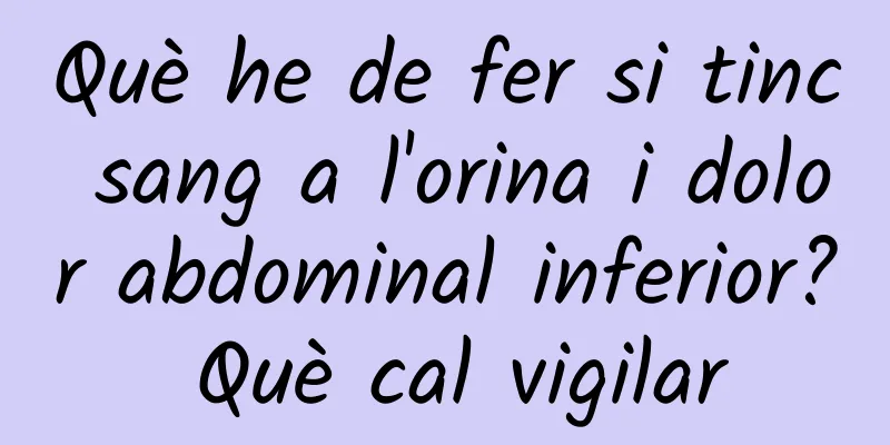 Què he de fer si tinc sang a l'orina i dolor abdominal inferior? Què cal vigilar