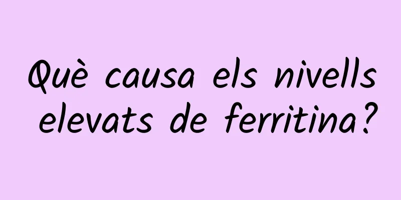 Què causa els nivells elevats de ferritina?