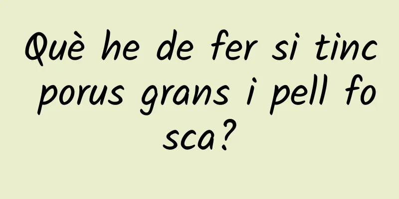 Què he de fer si tinc porus grans i pell fosca?