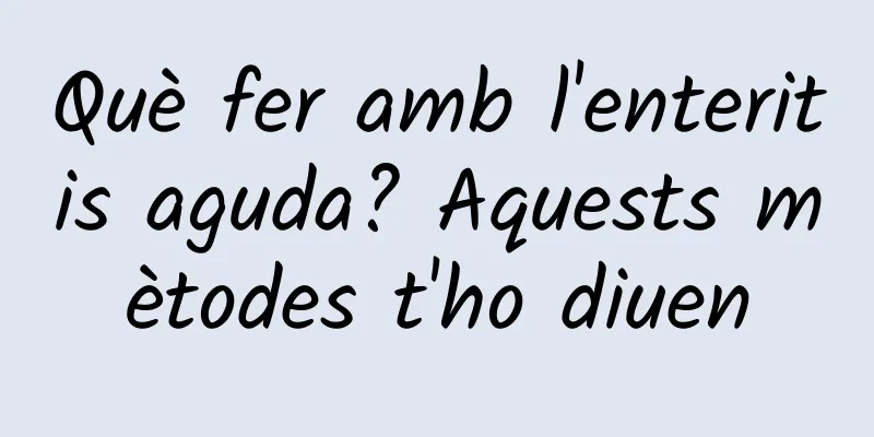 Què fer amb l'enteritis aguda? Aquests mètodes t'ho diuen