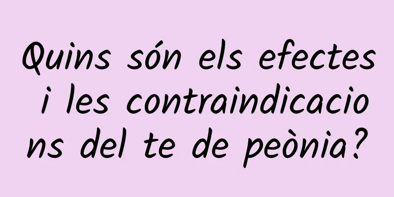 Quins són els efectes i les contraindicacions del te de peònia?
