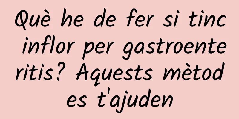 Què he de fer si tinc inflor per gastroenteritis? Aquests mètodes t'ajuden