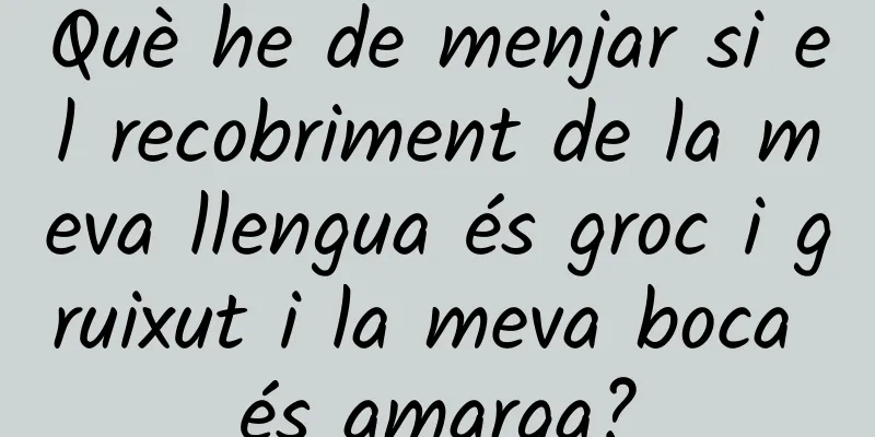 Què he de menjar si el recobriment de la meva llengua és groc i gruixut i la meva boca és amarga?