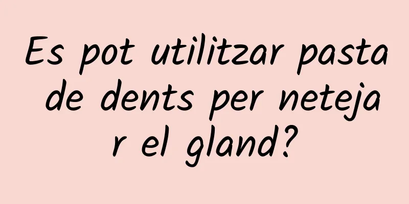 Es pot utilitzar pasta de dents per netejar el gland?