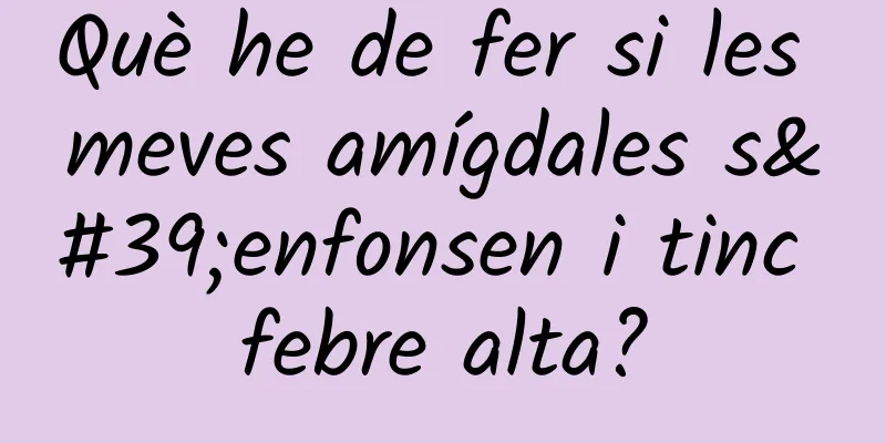 Què he de fer si les meves amígdales s'enfonsen i tinc febre alta?