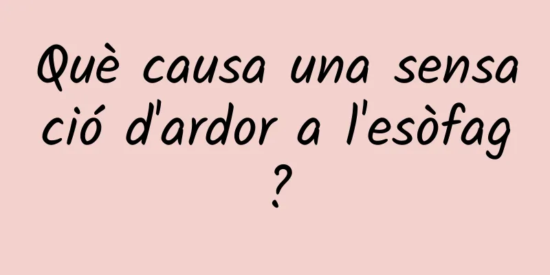 Què causa una sensació d'ardor a l'esòfag?