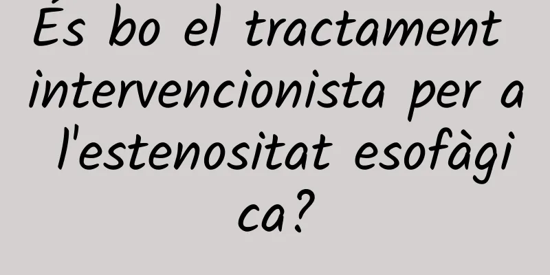 És bo el tractament intervencionista per a l'estenositat esofàgica?