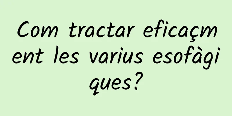 Com tractar eficaçment les varius esofàgiques?