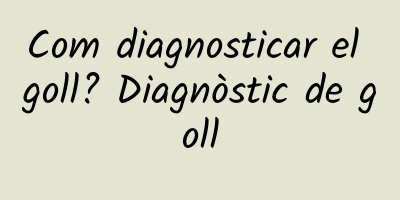 Com diagnosticar el goll? Diagnòstic de goll
