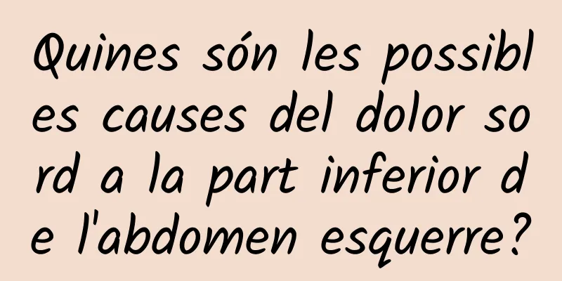 Quines són les possibles causes del dolor sord a la part inferior de l'abdomen esquerre?