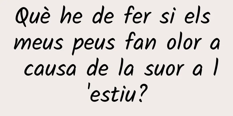 Què he de fer si els meus peus fan olor a causa de la suor a l'estiu?