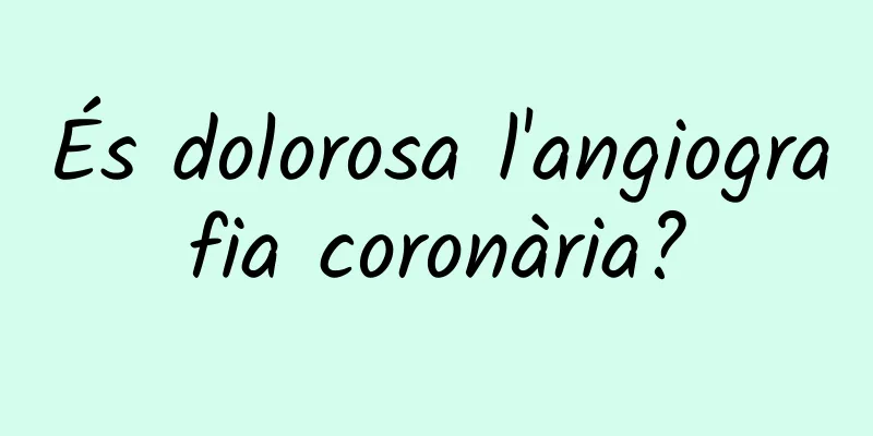 És dolorosa l'angiografia coronària?