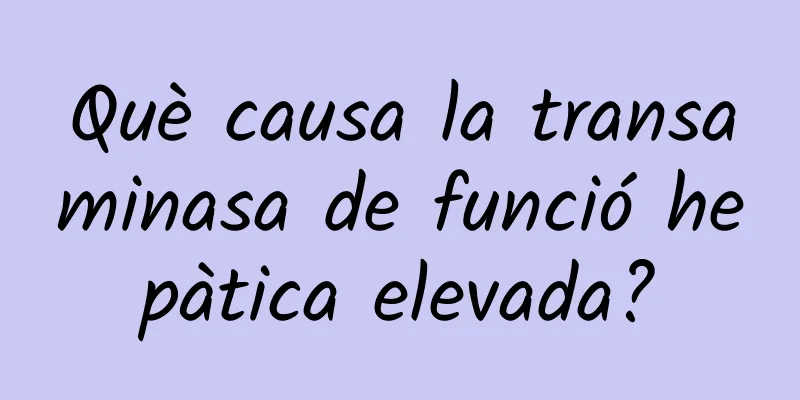 Què causa la transaminasa de funció hepàtica elevada?