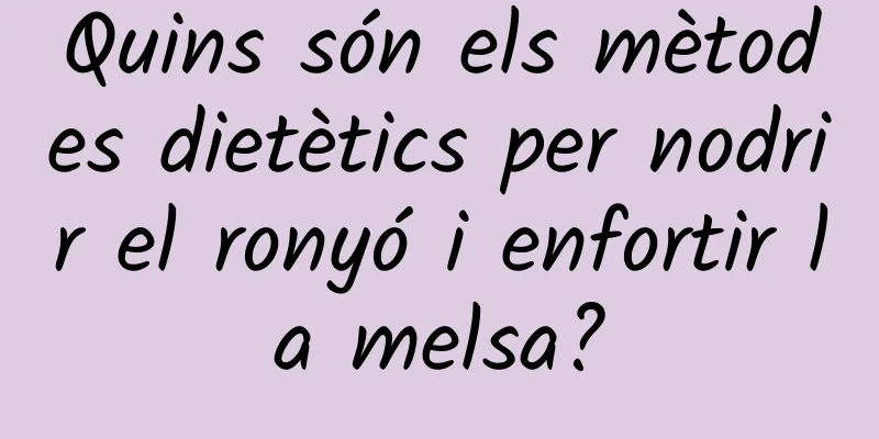Quins són els mètodes dietètics per nodrir el ronyó i enfortir la melsa?