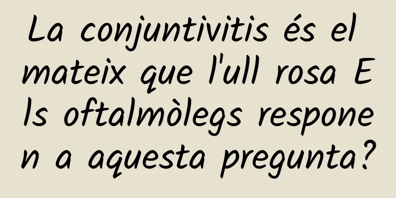 La conjuntivitis és el mateix que l'ull rosa Els oftalmòlegs responen a aquesta pregunta?