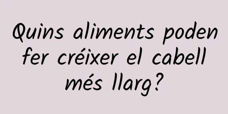 Quins aliments poden fer créixer el cabell més llarg?
