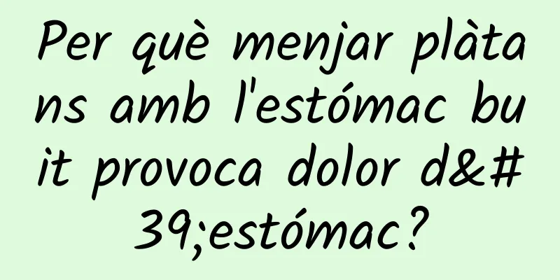 Per què menjar plàtans amb l'estómac buit provoca dolor d'estómac?