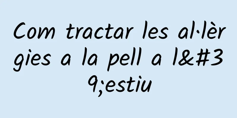 Com tractar les al·lèrgies a la pell a l'estiu