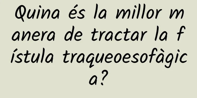 Quina és la millor manera de tractar la fístula traqueoesofàgica?