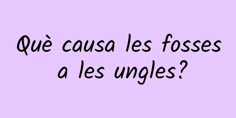 Què causa les fosses a les ungles?