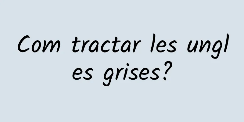 Com tractar les ungles grises?