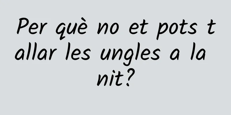 Per què no et pots tallar les ungles a la nit?