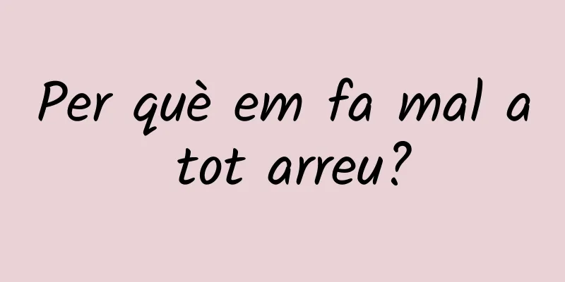 Per què em fa mal a tot arreu?
