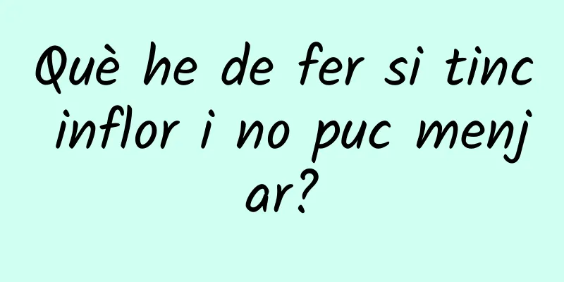 Què he de fer si tinc inflor i no puc menjar?