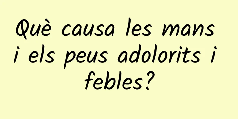 Què causa les mans i els peus adolorits i febles?