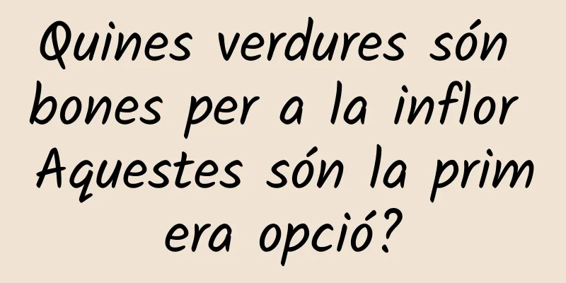 Quines verdures són bones per a la inflor Aquestes són la primera opció?
