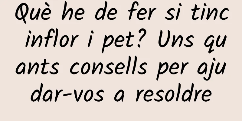 Què he de fer si tinc inflor i pet? Uns quants consells per ajudar-vos a resoldre