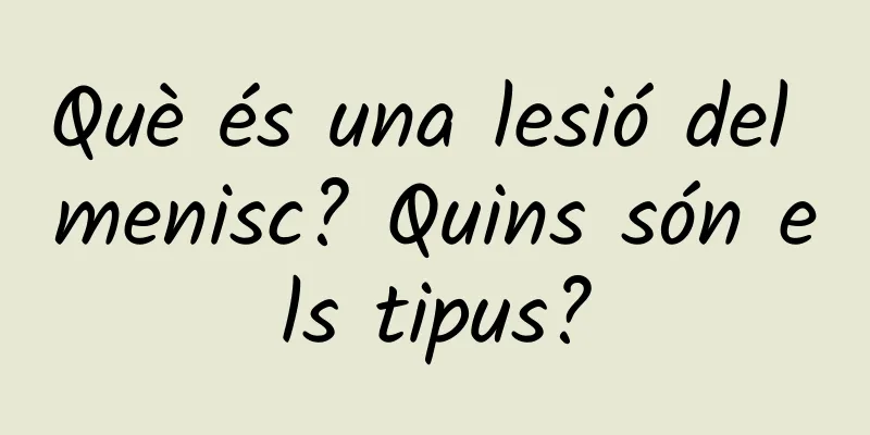 Què és una lesió del menisc? Quins són els tipus?