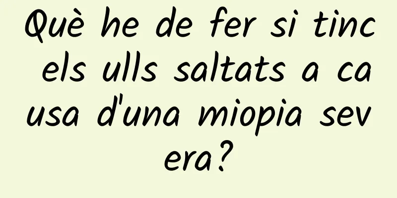 Què he de fer si tinc els ulls saltats a causa d'una miopia severa?