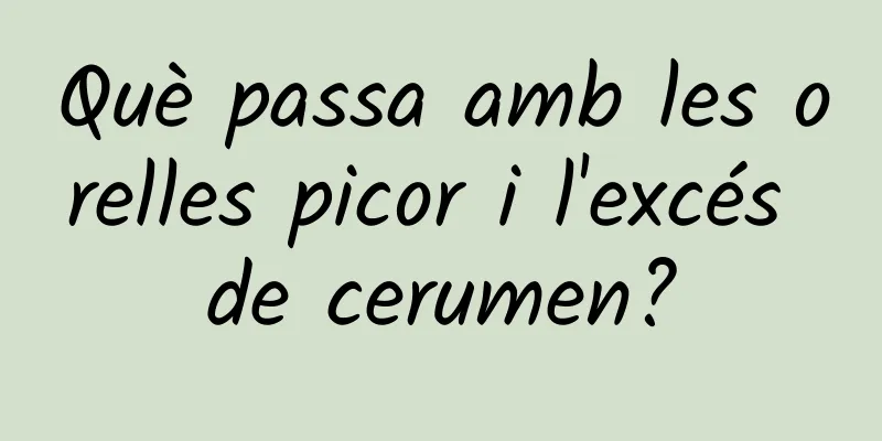 Què passa amb les orelles picor i l'excés de cerumen?