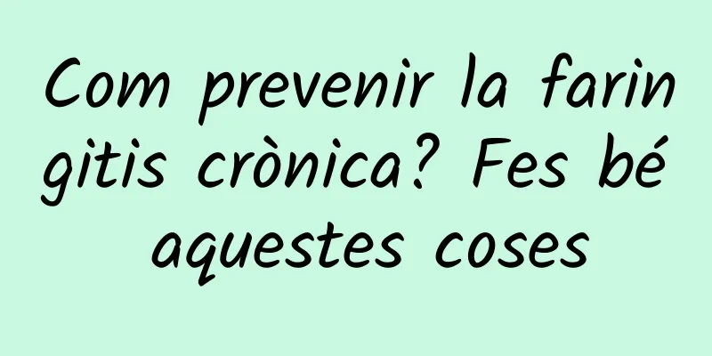 Com prevenir la faringitis crònica? Fes bé aquestes coses