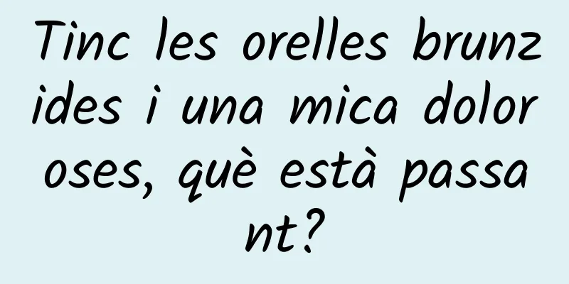 Tinc les orelles brunzides i una mica doloroses, què està passant?